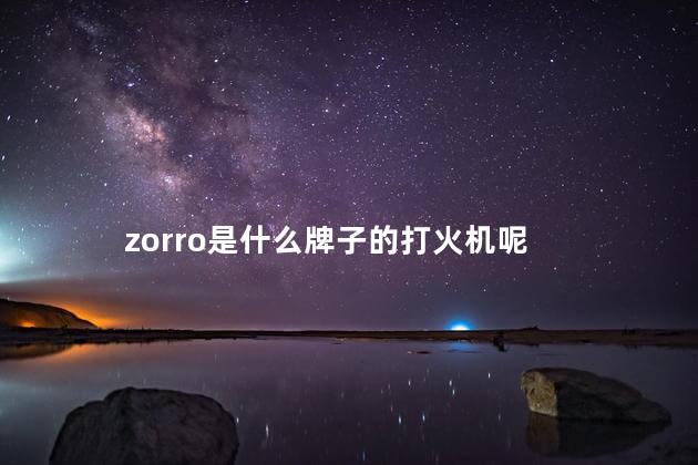 zorro是什么牌子的打火机呢