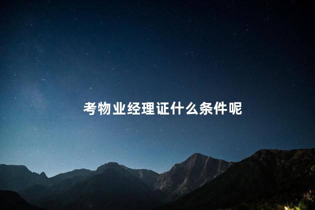 考物业经理证什么条件呢