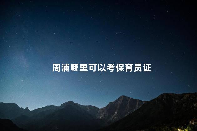 周浦哪里可以考保育员证