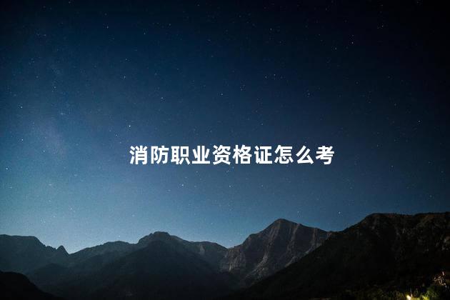 消防职业资格证怎么考