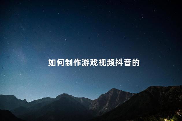 如何制作游戏视频抖音的