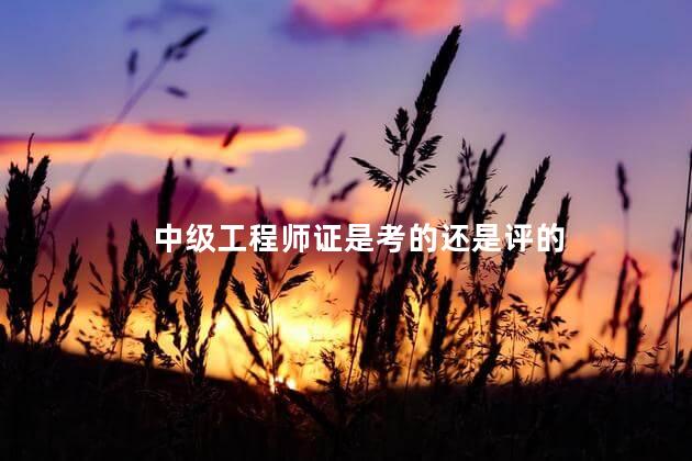 中级工程师证是考的还是评的