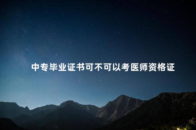 中专毕业证书可不可以考医师资格证