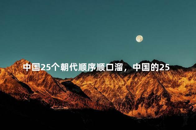 中国25个朝代顺序顺口溜，中国的25个朝代