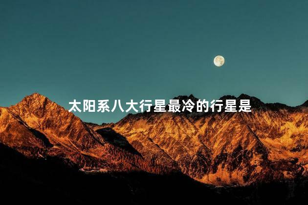 太阳系八大行星最冷的行星是，宇宙中最冷的行星是哪个行星