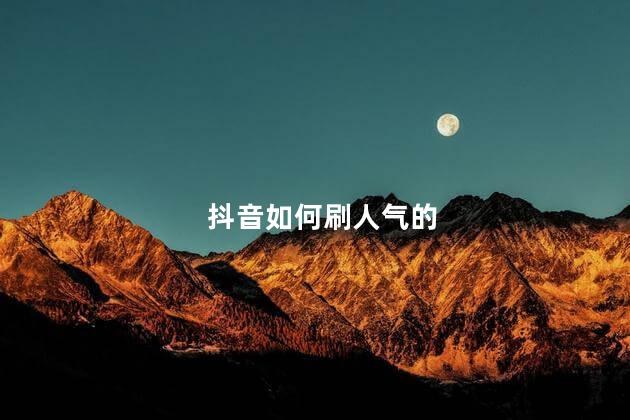 抖音如何刷人气的 刷抖音关注软件