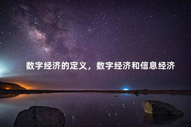 数字经济的定义，数字经济和信息经济