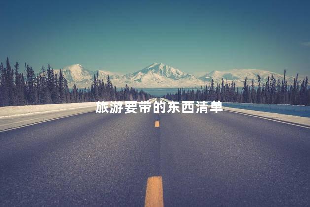 旅游要带的东西清单，外出旅游需要带什么东西