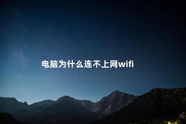 电脑为什么连不上网wifi， 电脑连wifi连不上怎么回事