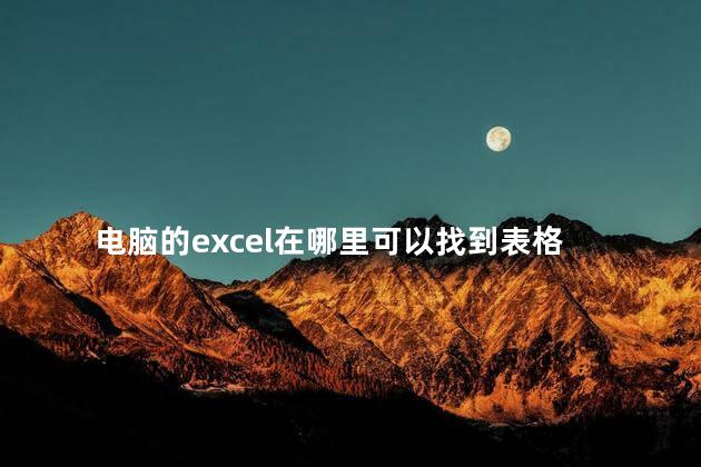 电脑的excel在哪里可以找到表格，excel表格在电脑哪里能找到