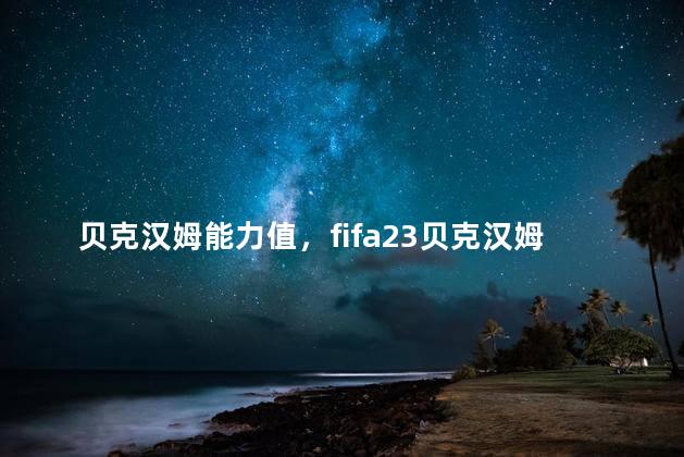 贝克汉姆能力值，fifa23贝克汉姆能力数据